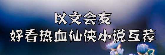 義文會友，好看熱血仙俠小說互薦